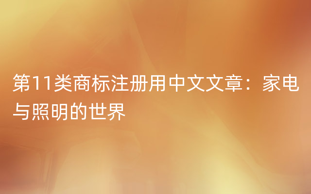 第11类商标注册用中文文章：家电与照明的世界