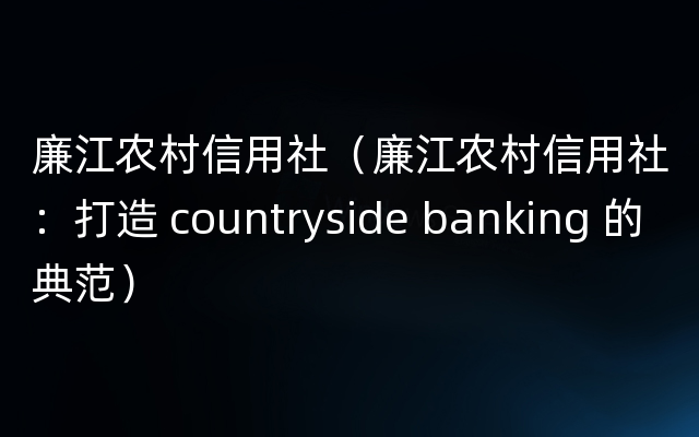 廉江农村信用社（廉江农村信用社：打造 countryside banking 的典范）