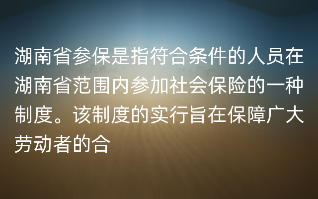 湖南省参保是指符合条件的人员在湖南省范围内参加社会保险的一种制度。该制度的实行旨在保障广大劳动者的合