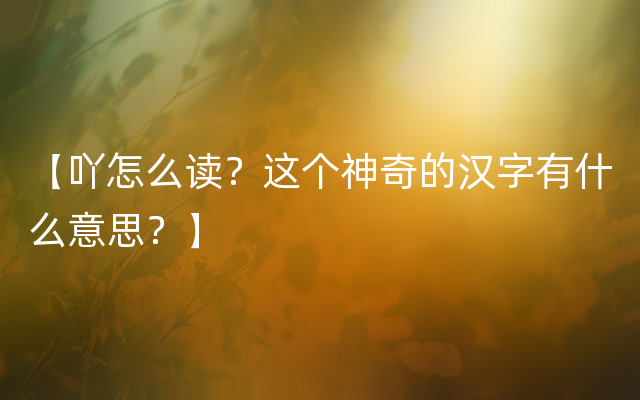 【吖怎么读？这个神奇的汉字有什么意思？】