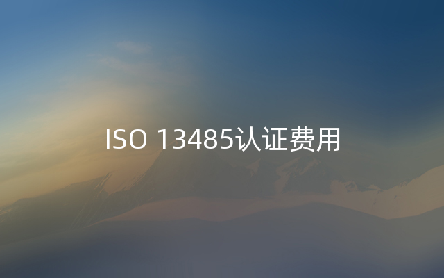 ISO 13485认证费用