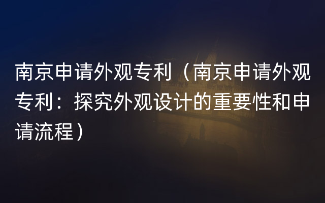 南京申请外观专利（南京申请外观专利：探究外观设计的重要性和申请流程）