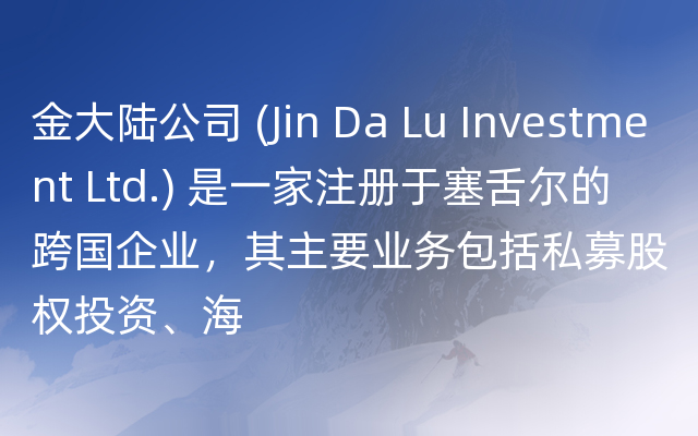 金大陆公司 (Jin Da Lu Investment Ltd.) 是一家注册于塞舌尔的跨国企业，其主要业务包括私募股权投资、海