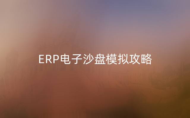ERP电子沙盘模拟攻略