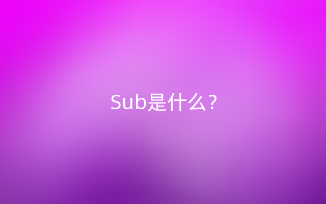 Sub是什么？