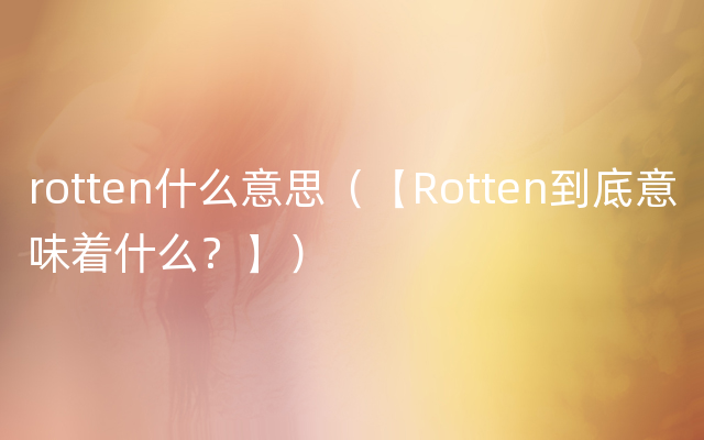 rotten什么意思（【Rotten到底意味着什么？】）