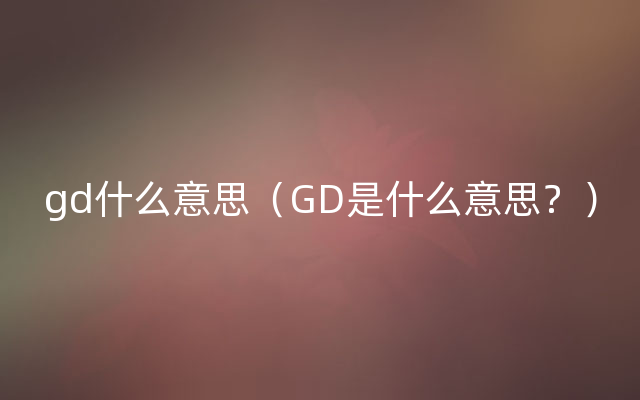 gd什么意思（GD是什么意思？）