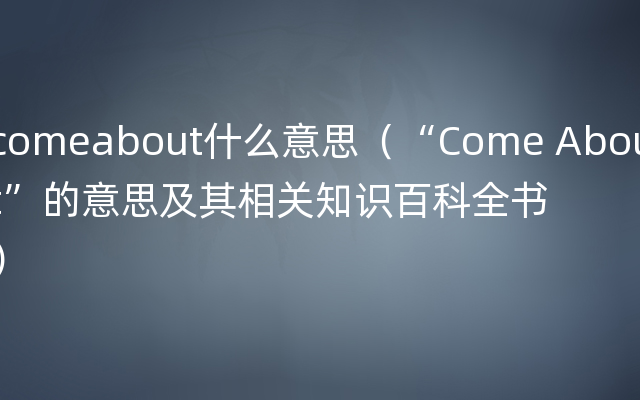 comeabout什么意思（“Come About”的意思及其相关知识百科全书）