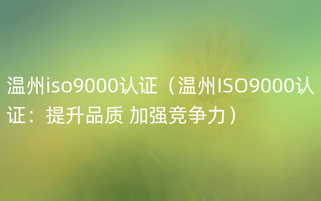 温州iso9000认证（温州ISO9000认证：提升品质 加强竞争力）