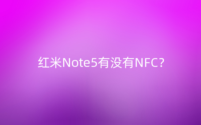 红米Note5有没有NFC？