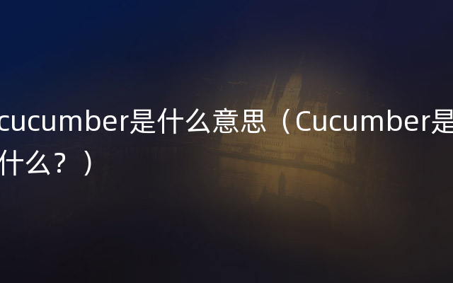 cucumber是什么意思（Cucumber是什么？）