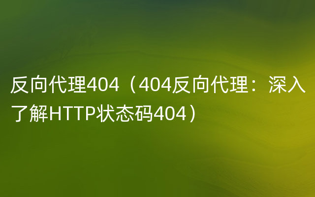 反向代理404（404反向代理：深入了解HTTP状态码404）