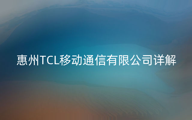 惠州TCL移动通信有限公司详解