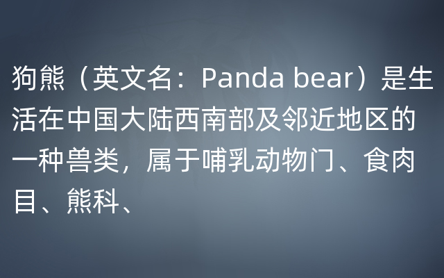 狗熊（英文名：Panda bear）是生活在中国大陆西南部及邻近地区的一种兽类，属于哺乳动物门、食肉目、熊科、