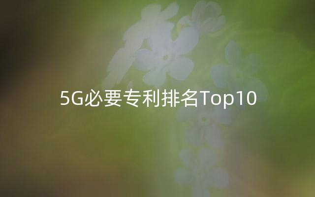 5G必要专利排名Top10