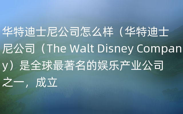 华特迪士尼公司怎么样（华特迪士尼公司（The Walt Disney Company）是全球最著名的娱乐产业公司之一，成立