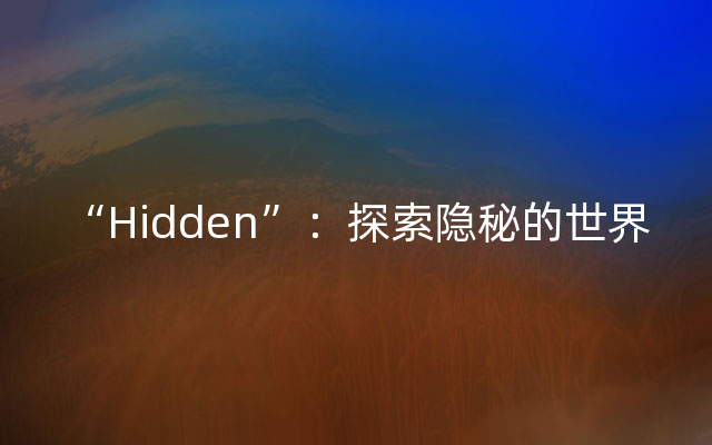 “Hidden”：探索隐秘的世界