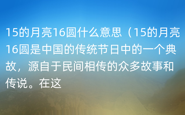 15的月亮16圆什么意思（15的月亮16圆是中国的传统节日中的一个典故，源自于民间相传的众多故事和传说。在这