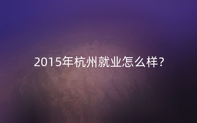 2015年杭州就业怎么样？