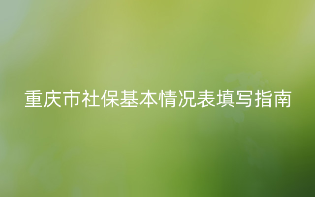 重庆市社保基本情况表填写指南