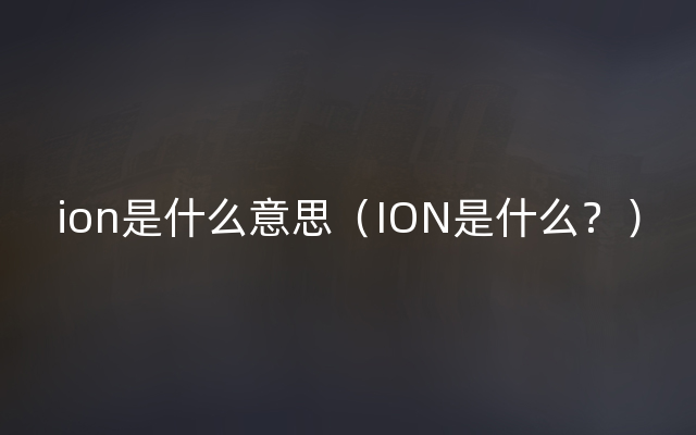ion是什么意思（ION是什么？）
