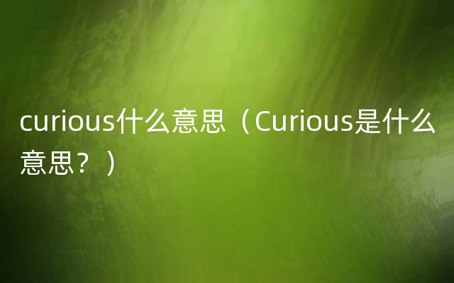 curious什么意思（Curious是什么意思？）