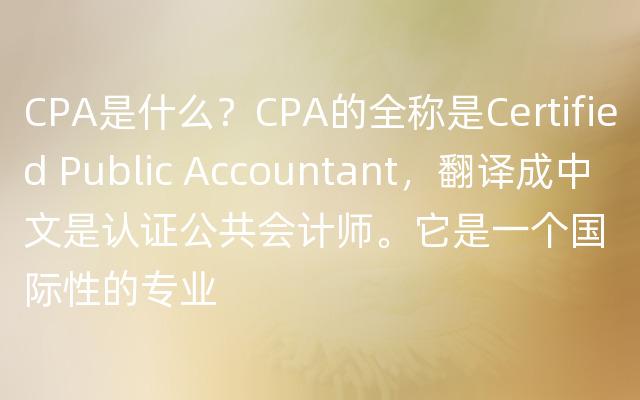 CPA是什么？CPA的全称是Certified Public Accountant，翻译成中文是认证公共会计师。它是一个国际性的专业