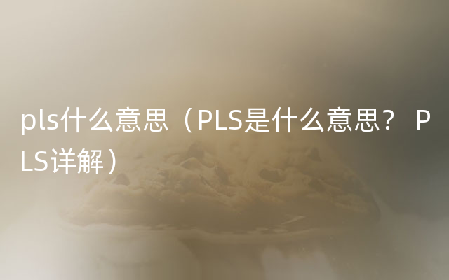 pls什么意思（PLS是什么意思？ PLS详解）
