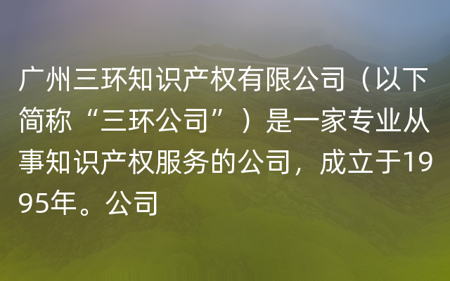 广州三环知识产权有限公司（以下简称“三环公司”）是一家专业从事知识产权服务的公司，成立于1995年。公司
