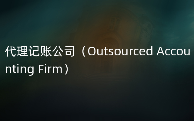 代理记账公司（Outsourced Accounting Firm）