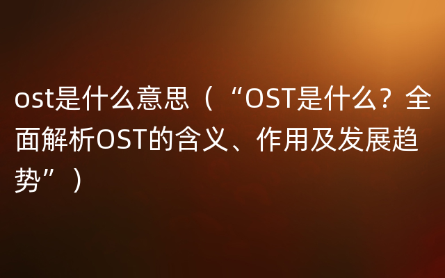 ost是什么意思（“OST是什么？全面解析OST的含义、作用及发展趋势”）