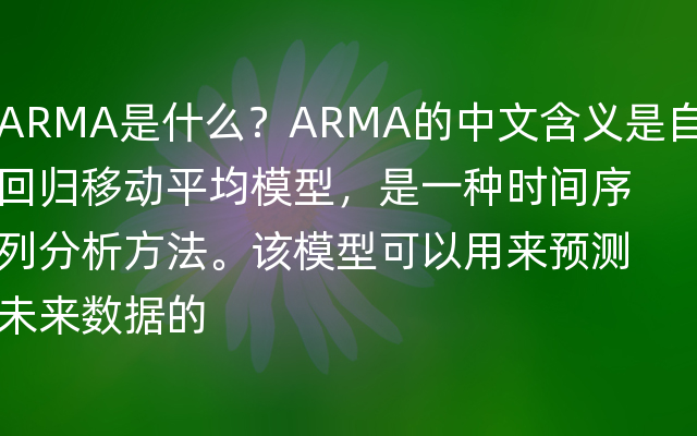 ARMA是什么？ARMA的中文含义是自回归移动平均模型，是一种时间序列分析方法。该模型可以用来预测未来数据的