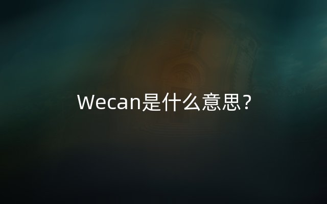 Wecan是什么意思？