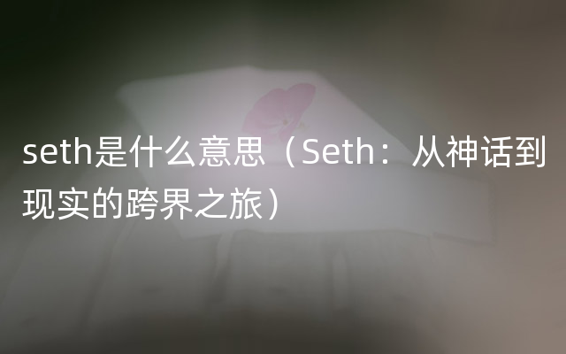 seth是什么意思（Seth：从神话到现实的跨界之旅）