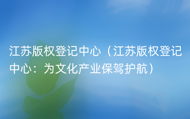 江苏版权登记中心（江苏版权登记中心：为文化产业保驾护航）