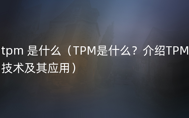 tpm 是什么（TPM是什么？介绍TPM技术及其应用）