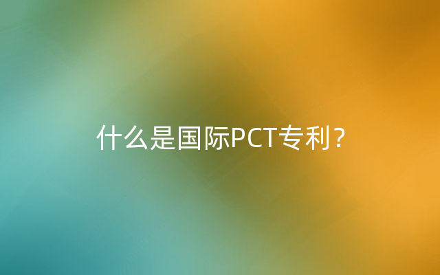 什么是国际PCT专利？