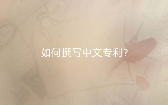 如何撰写中文专利？