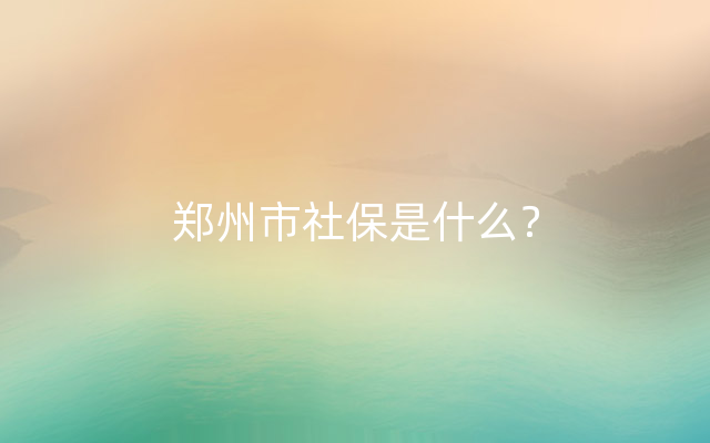 郑州市社保是什么？