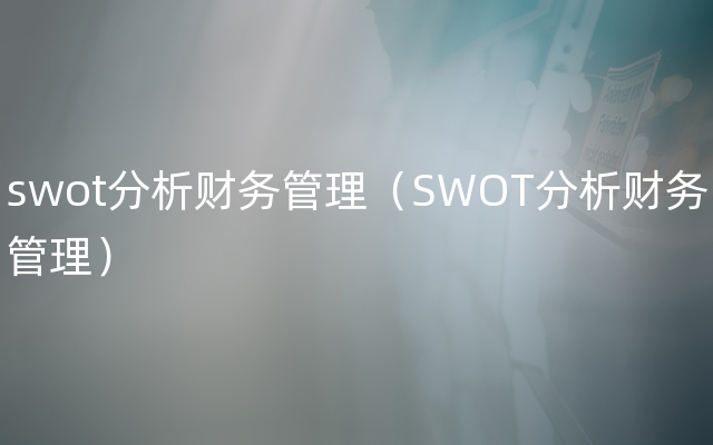 swot分析财务管理（SWOT分析财务管理）