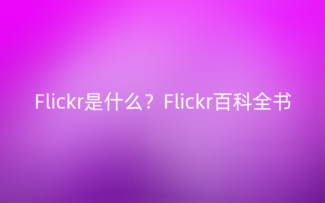 Flickr是什么？Flickr百科全书