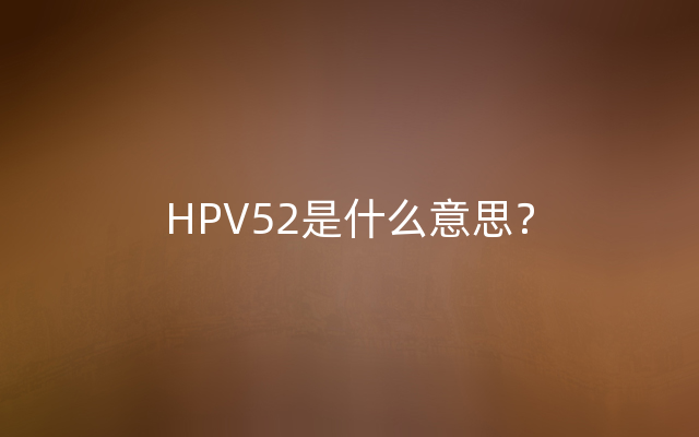 HPV52是什么意思？