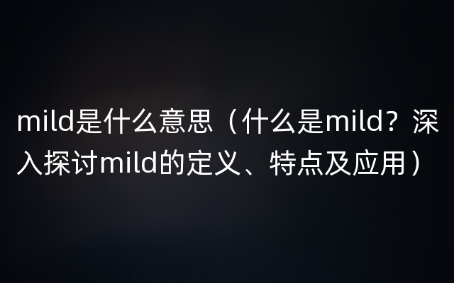 mild是什么意思（什么是mild？深入探讨mild的定义、特点及应用）