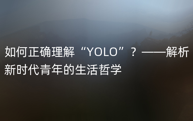 如何正确理解“YOLO”？——解析新时代青年的生活哲学
