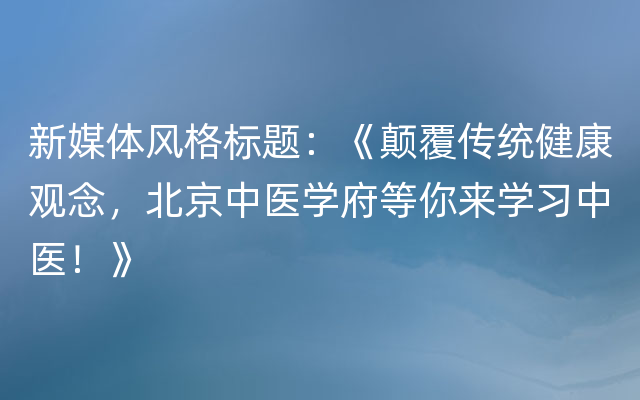 新媒体风格标题：《颠覆传统健康观念，北京中医学府等你来学习中医！》
