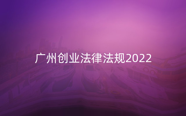 广州创业法律法规2022