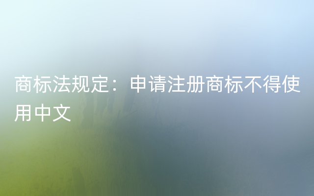商标法规定：申请注册商标不得使用中文