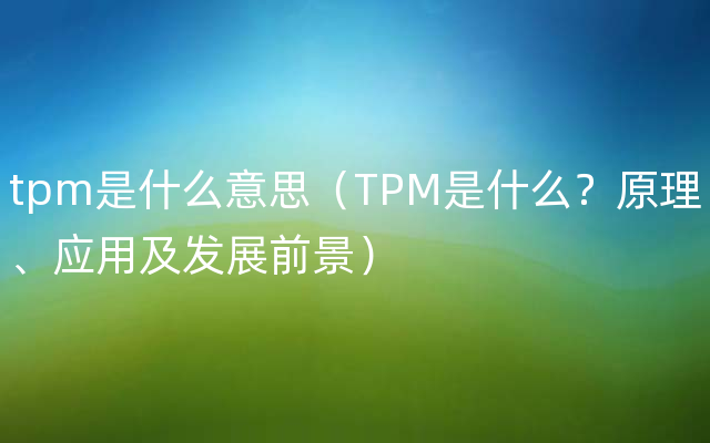 tpm是什么意思（TPM是什么？原理、应用及发展前景）