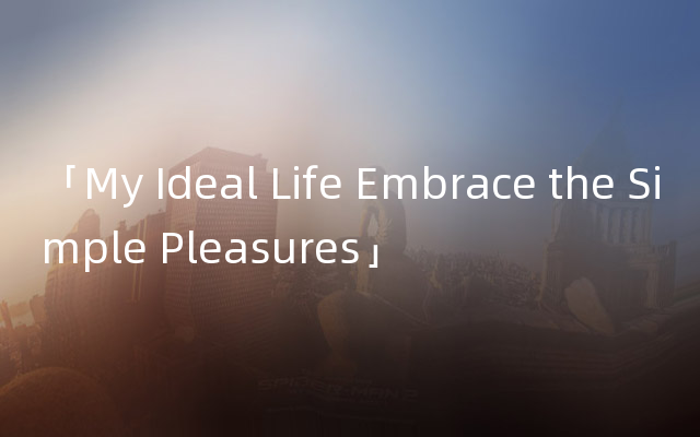 「My Ideal Life Embrace the Simple Pleasures」
