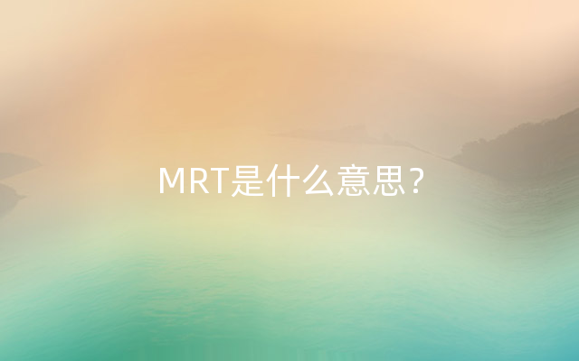 MRT是什么意思？